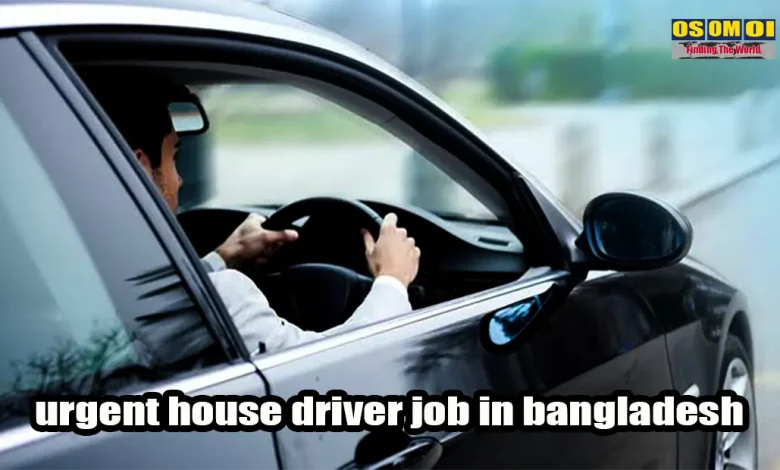 urgent house driver job in bangladesh